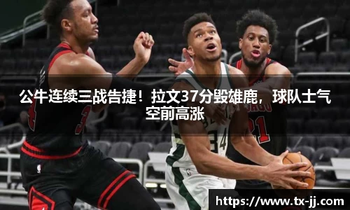 公牛连续三战告捷！拉文37分毁雄鹿，球队士气空前高涨