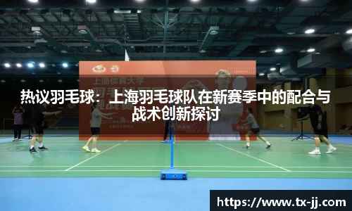热议羽毛球：上海羽毛球队在新赛季中的配合与战术创新探讨