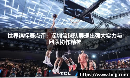 世界锦标赛点评：深圳篮球队展现出强大实力与团队协作精神