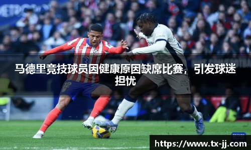马德里竞技球员因健康原因缺席比赛，引发球迷担忧
