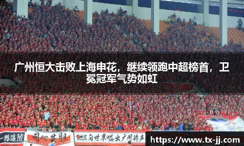 广州恒大击败上海申花，继续领跑中超榜首，卫冕冠军气势如虹