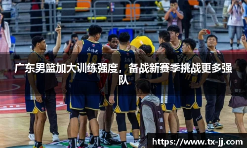 广东男篮加大训练强度，备战新赛季挑战更多强队