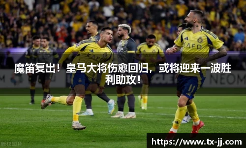 魔笛复出！皇马大将伤愈回归，或将迎来一波胜利助攻！
