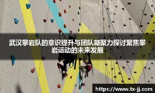 武汉攀岩队的意识提升与团队凝聚力探讨聚焦攀岩运动的未来发展
