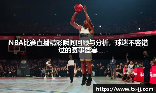 NBA比赛直播精彩瞬间回顾与分析，球迷不容错过的赛事盛宴