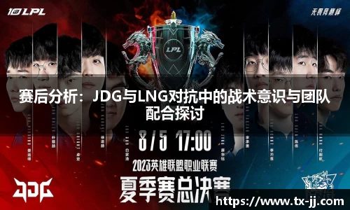 赛后分析：JDG与LNG对抗中的战术意识与团队配合探讨