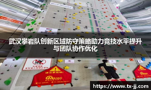 武汉攀岩队创新区域防守策略助力竞技水平提升与团队协作优化