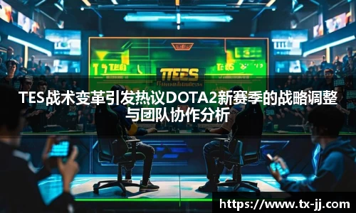TES战术变革引发热议DOTA2新赛季的战略调整与团队协作分析