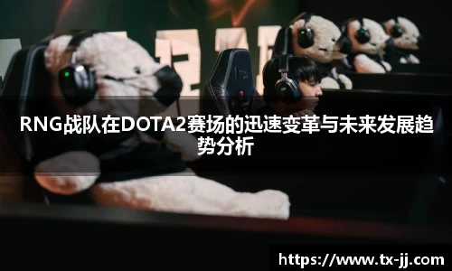 RNG战队在DOTA2赛场的迅速变革与未来发展趋势分析