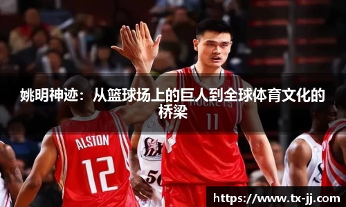 姚明神迹：从篮球场上的巨人到全球体育文化的桥梁