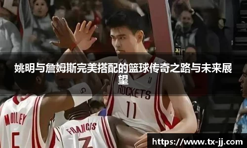 姚明与詹姆斯完美搭配的篮球传奇之路与未来展望