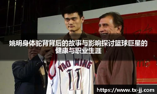 姚明身体驼背背后的故事与影响探讨篮球巨星的健康与职业生涯