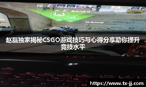 赵磊独家揭秘CSGO游戏技巧与心得分享助你提升竞技水平