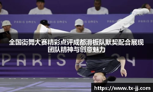 全国街舞大赛精彩点评成都滑板队默契配合展现团队精神与创意魅力