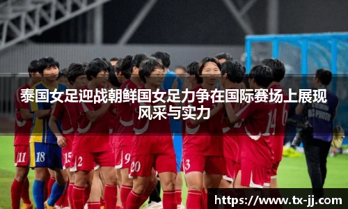 泰国女足迎战朝鲜国女足力争在国际赛场上展现风采与实力