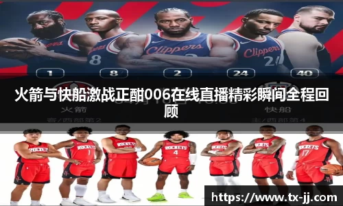 火箭与快船激战正酣006在线直播精彩瞬间全程回顾