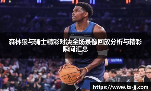 森林狼与骑士精彩对决全场录像回放分析与精彩瞬间汇总