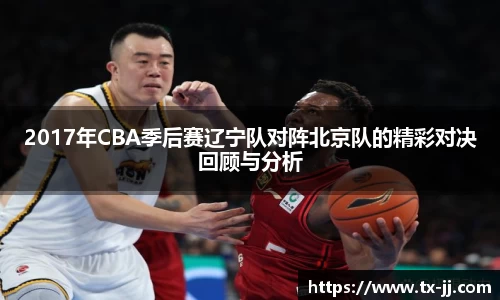 2017年CBA季后赛辽宁队对阵北京队的精彩对决回顾与分析