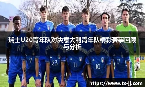瑞士U20青年队对决意大利青年队精彩赛事回顾与分析