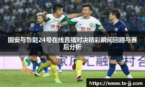 国安与鲁能24号在线直播对决精彩瞬间回顾与赛后分析