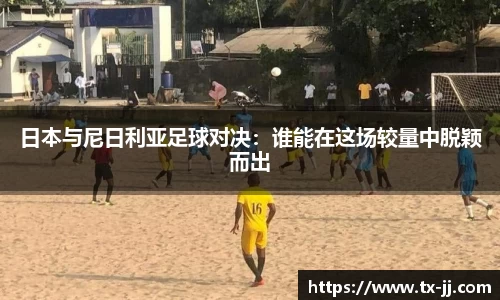 日本与尼日利亚足球对决：谁能在这场较量中脱颖而出