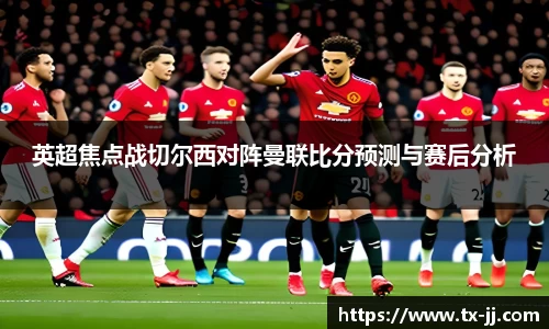 英超焦点战切尔西对阵曼联比分预测与赛后分析