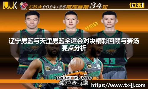 辽宁男篮与天津男篮全运会对决精彩回顾与赛场亮点分析