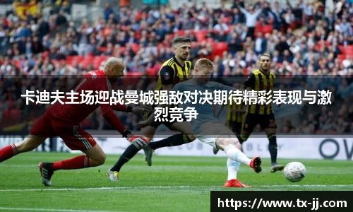 卡迪夫主场迎战曼城强敌对决期待精彩表现与激烈竞争
