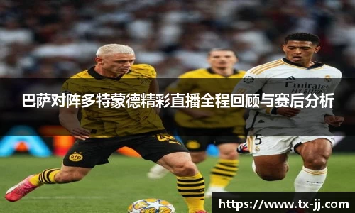巴萨对阵多特蒙德精彩直播全程回顾与赛后分析