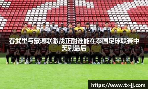春武里与蒙通联激战正酣谁能在泰国足球联赛中笑到最后