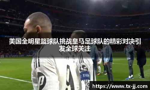 美国全明星篮球队挑战皇马足球队的精彩对决引发全球关注
