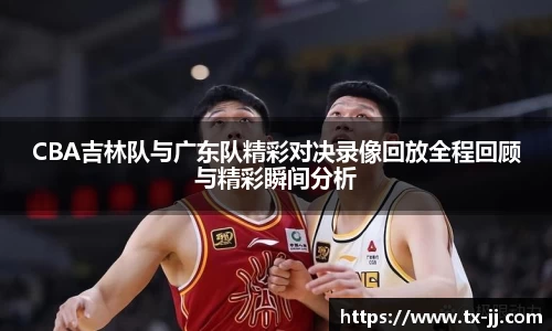 CBA吉林队与广东队精彩对决录像回放全程回顾与精彩瞬间分析