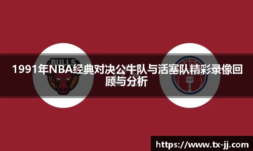 1991年NBA经典对决公牛队与活塞队精彩录像回顾与分析