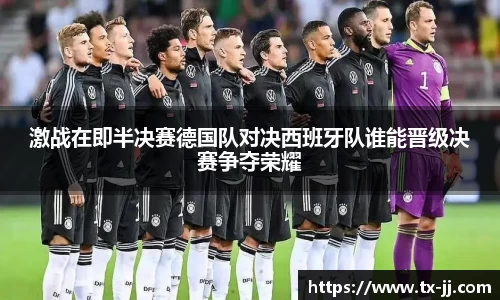 激战在即半决赛德国队对决西班牙队谁能晋级决赛争夺荣耀