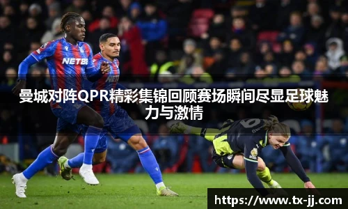 曼城对阵QPR精彩集锦回顾赛场瞬间尽显足球魅力与激情