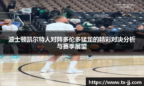 波士顿凯尔特人对阵多伦多猛龙的精彩对决分析与赛季展望