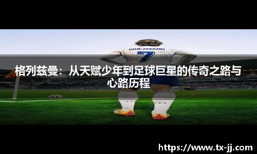 格列兹曼：从天赋少年到足球巨星的传奇之路与心路历程