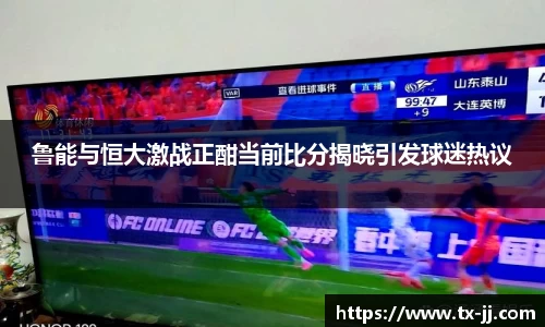 鲁能与恒大激战正酣当前比分揭晓引发球迷热议